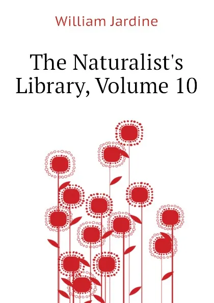 Обложка книги The Naturalists Library, Volume 10, Jardine William