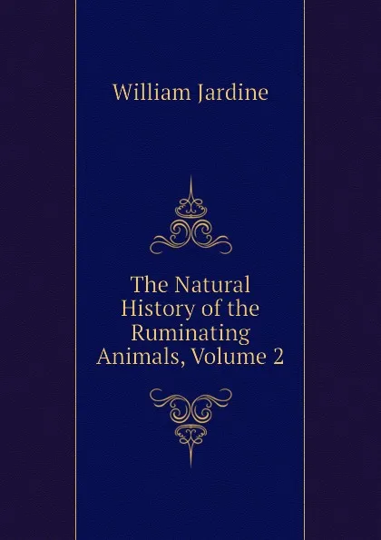 Обложка книги The Natural History of the Ruminating Animals, Volume 2, Jardine William