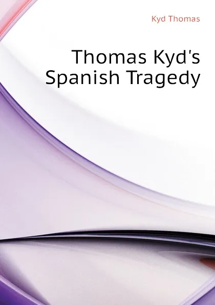 Обложка книги Thomas Kyds Spanish Tragedy, Kyd Thomas