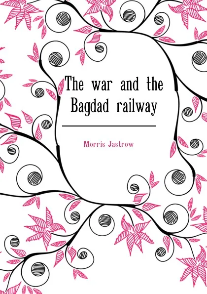 Обложка книги The war and the Bagdad railway, Morris Jastrow