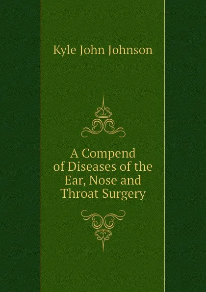 Обложка книги A Compend of Diseases of the Ear, Nose and Throat Surgery, Kyle John Johnson