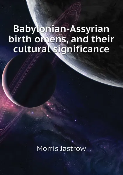 Обложка книги Babylonian-Assyrian birth omens, and their cultural significance, Morris Jastrow