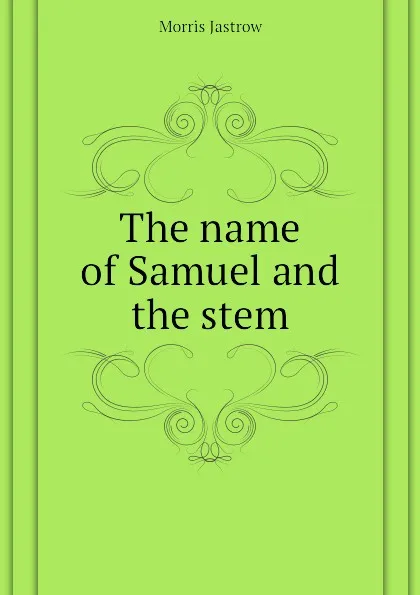Обложка книги The name of Samuel and the stem, Morris Jastrow