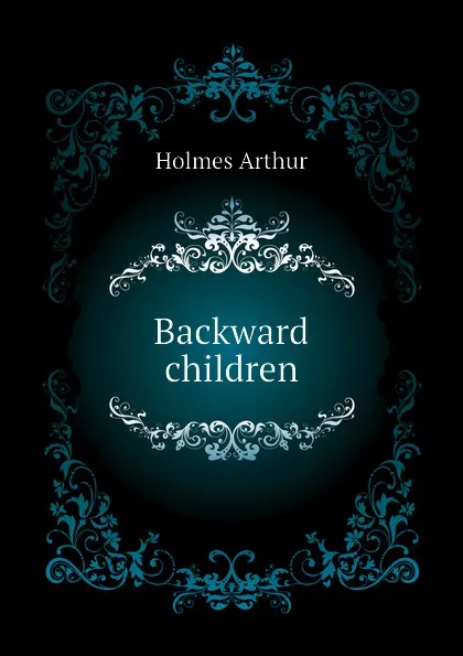 Обложка книги Backward children, Holmes Arthur