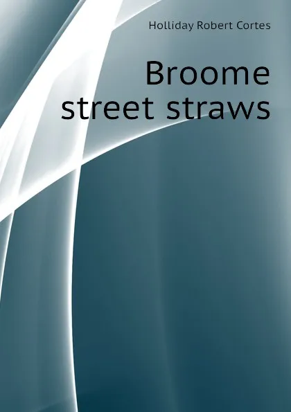 Обложка книги Broome street straws, Holliday Robert Cortes