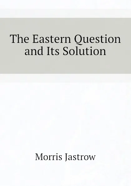 Обложка книги The Eastern Question and Its Solution, Morris Jastrow