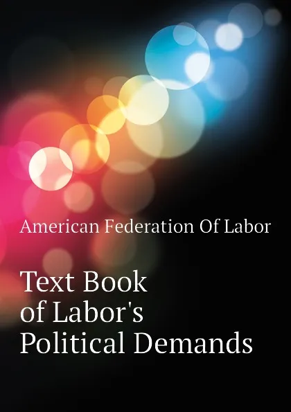 Обложка книги Text Book of Labors Political Demands, American Federation Of Labor