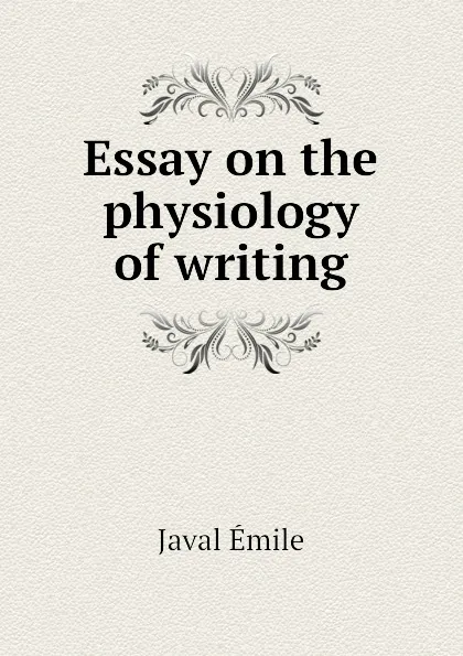 Обложка книги Essay on the physiology of writing, Javal Émile