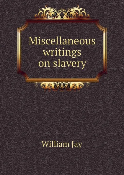 Обложка книги Miscellaneous writings on slavery, William Jay