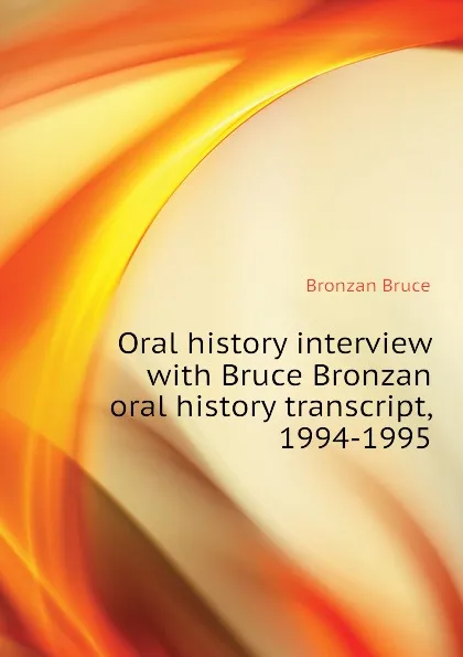 Обложка книги Oral history interview with Bruce Bronzan  oral history transcript, 1994-1995, Bronzan Bruce