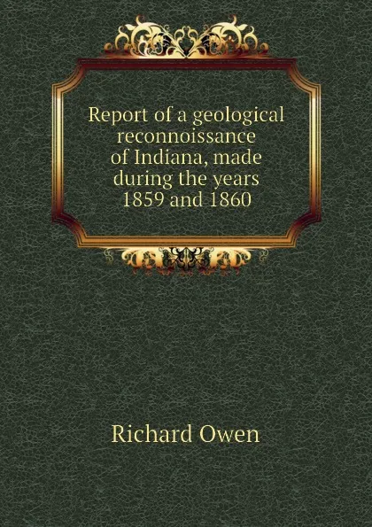 Обложка книги Report of a geological reconnoissance of Indiana, made during the years 1859 and 1860, Richard Owen