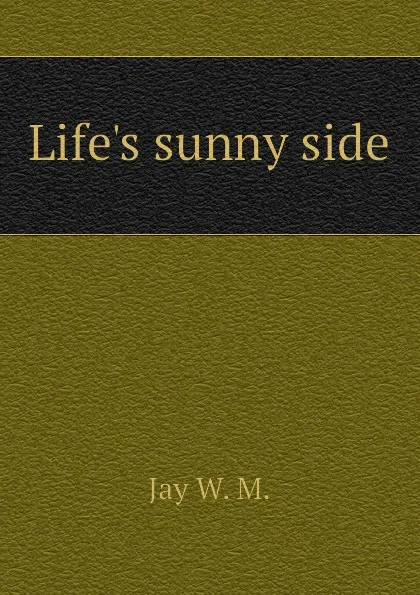 Обложка книги Lifes sunny side, Jay W. M.