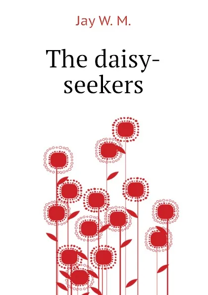 Обложка книги The daisy-seekers, Jay W. M.