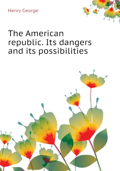 Обложка книги The American republic. Its dangers and its possibilities, Henry George