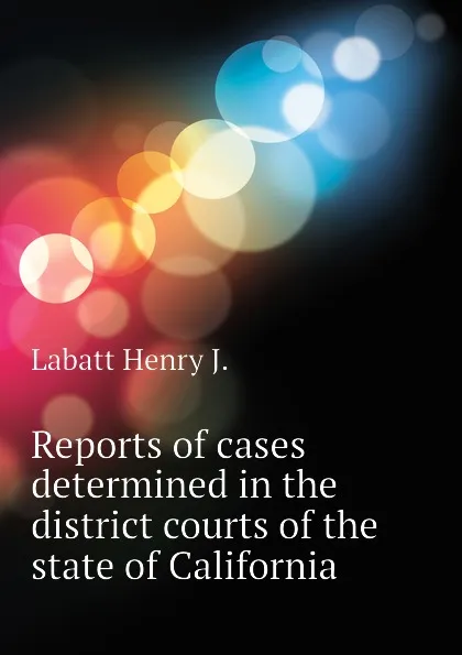 Обложка книги Reports of cases determined in the district courts of the state of California, Labatt Henry J.