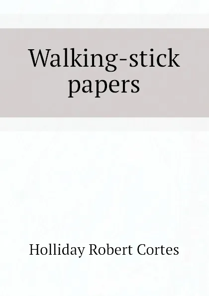 Обложка книги Walking-stick papers, Holliday Robert Cortes