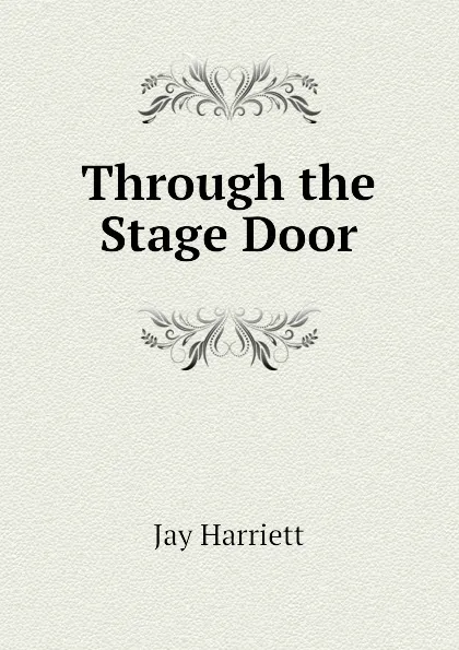 Обложка книги Through the Stage Door, Jay Harriett