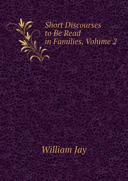 Обложка книги Short Discourses to Be Read in Families, Volume 2, William Jay