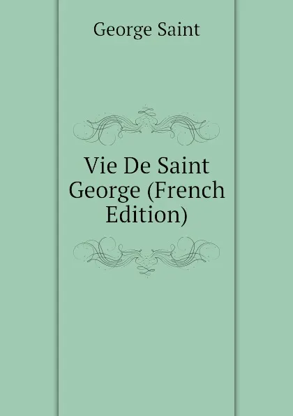 Обложка книги Vie De Saint George (French Edition), George Saint