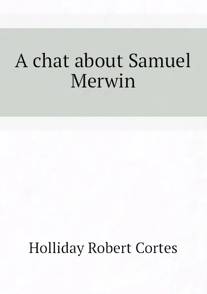 Обложка книги A chat about Samuel Merwin, Holliday Robert Cortes