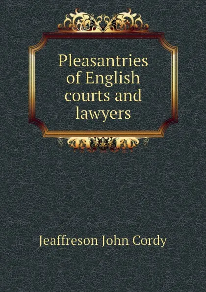 Обложка книги Pleasantries of English courts and lawyers, Jeaffreson John Cordy