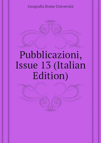 Обложка книги Pubblicazioni, Issue 13 (Italian Edition), Geografia Rome Università