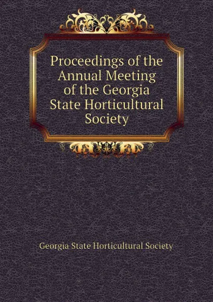 Обложка книги Proceedings of the  Annual Meeting of the Georgia State Horticultural Society, Georgia State Horticultural Society