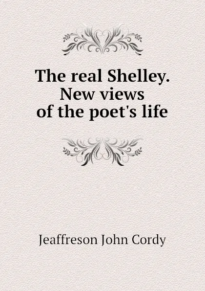 Обложка книги The real Shelley. New views of the poets life, Jeaffreson John Cordy