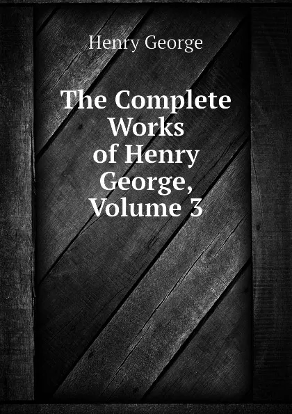 Обложка книги The Complete Works of Henry George, Volume 3, Henry George