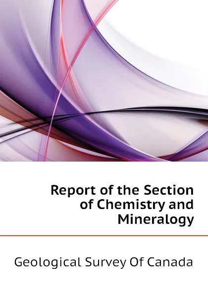 Обложка книги Report of the Section of Chemistry and Mineralogy, Geological Survey Of Canada