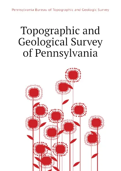 Обложка книги Topographic and Geological Survey of Pennsylvania, Pennsylvania Bureau of Topographic and Geologic Survey