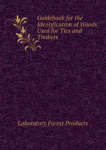 Обложка книги Guidebook for the Identification of Woods Used for Ties and Timbers, Laboratory Forest Products