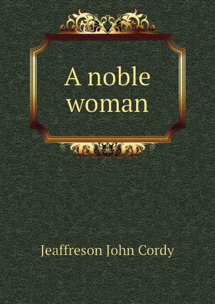 Обложка книги A noble woman, Jeaffreson John Cordy