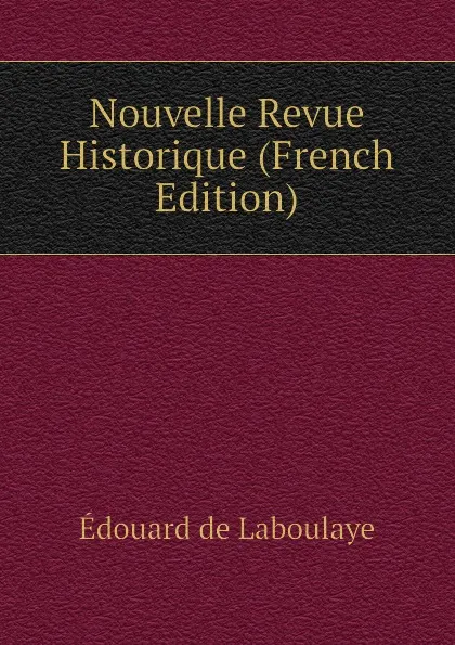 Обложка книги Nouvelle Revue Historique (French Edition), Edouard Laboulaye