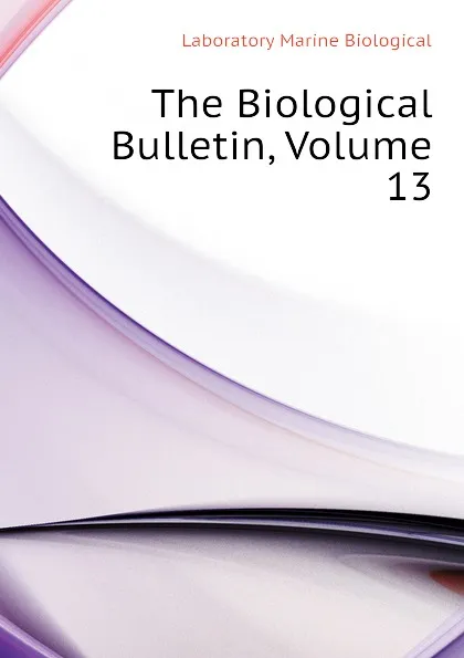 Обложка книги The Biological Bulletin, Volume 13, Laboratory Marine Biological