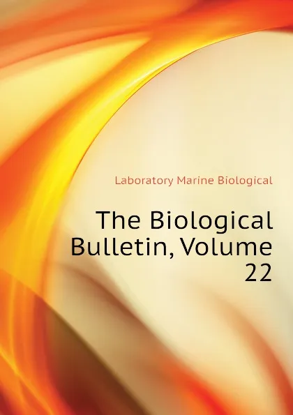 Обложка книги The Biological Bulletin, Volume 22, Laboratory Marine Biological