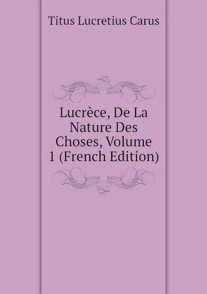 Обложка книги Lucrece, De La Nature Des Choses, Volume 1 (French Edition), Titus Lucretius Carus