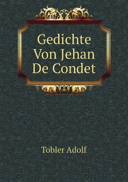 Обложка книги Gedichte Von Jehan De Condet, Tobler Adolf