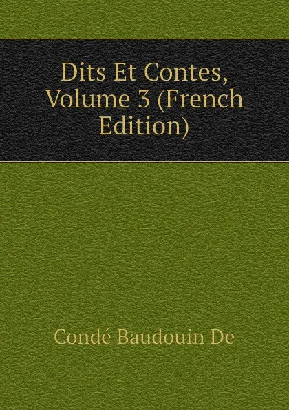 Обложка книги Dits Et Contes, Volume 3 (French Edition), Condé Baudouin De