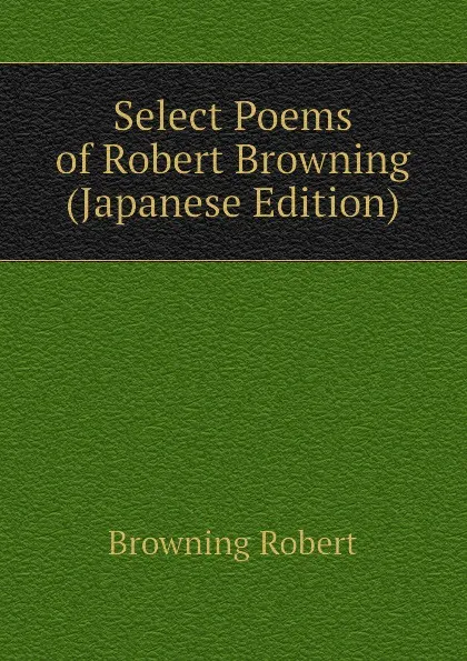 Обложка книги Select Poems of Robert Browning (Japanese Edition), Robert Browning