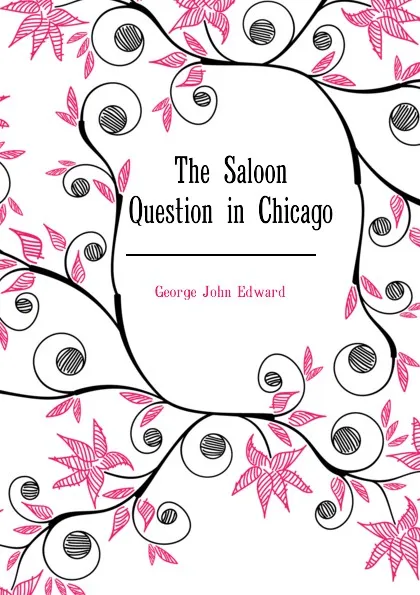 Обложка книги The Saloon Question in Chicago, George John Edward