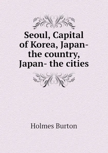 Обложка книги Seoul, Capital of Korea, Japan- the country, Japan- the cities, Holmes Burton