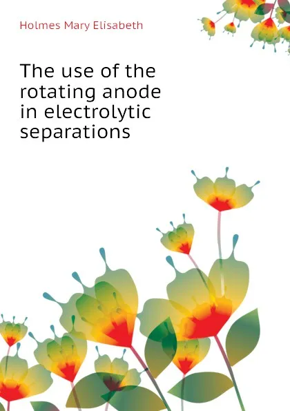 Обложка книги The use of the rotating anode in electrolytic separations, Holmes Mary Elisabeth