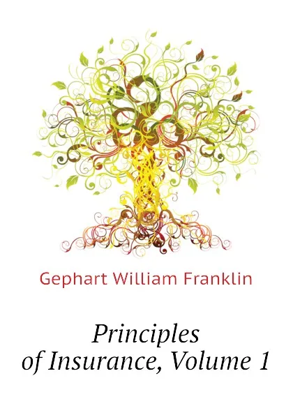 Обложка книги Principles of Insurance, Volume 1, Gephart William Franklin