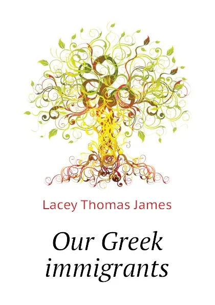 Обложка книги Our Greek immigrants, Lacey Thomas James