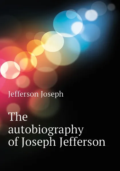 Обложка книги The autobiography of Joseph Jefferson, Jefferson Joseph