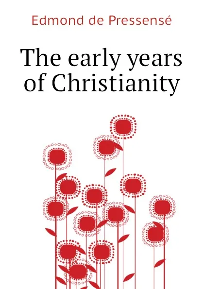 Обложка книги The early years of Christianity, Edmond de Pressensé