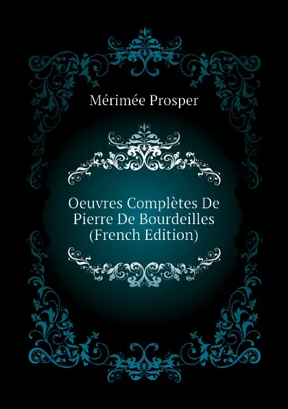 Обложка книги Oeuvres Completes De Pierre De Bourdeilles  (French Edition), Mérimée Prosper