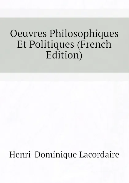 Обложка книги Oeuvres Philosophiques Et Politiques (French Edition), Lacordaire Henri-Dominique