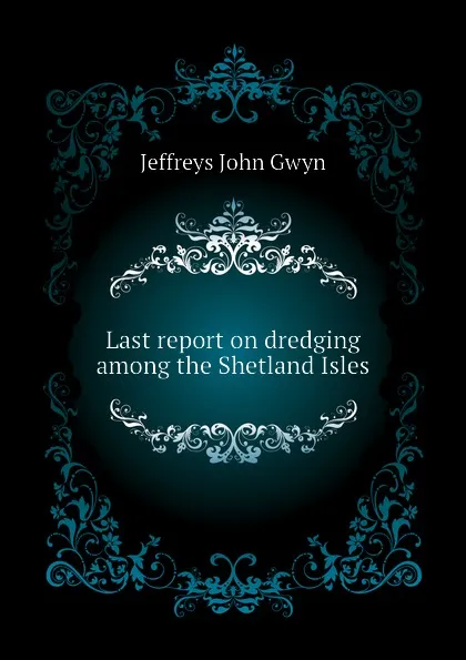 Обложка книги Last report on dredging among the Shetland Isles, Jeffreys John Gwyn